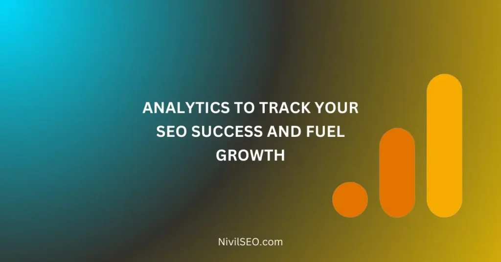 ANALYTICS TO TRACK YOUR SEO SUCCESS AND FUEL GROWTH