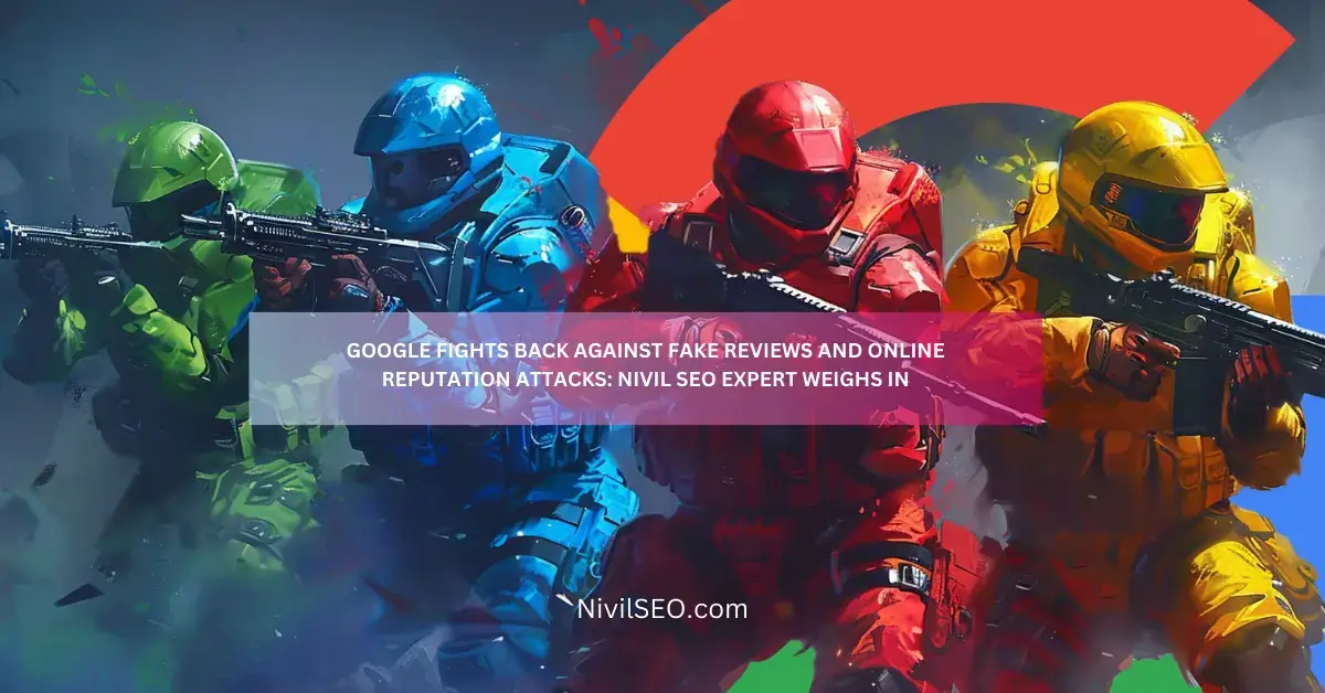 GOOGLE FIGHTS BACK AGAINST FAKE REVIEWS AND ONLINE REPUTATION ATTACKS NIVIL SEO EXPERT WEIGHS IN